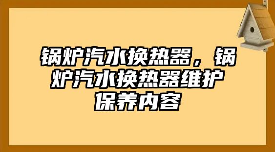 鍋爐汽水換熱器，鍋爐汽水換熱器維護(hù)保養(yǎng)內(nèi)容