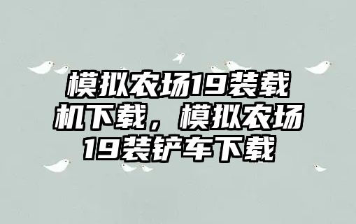 模擬農(nóng)場19裝載機下載，模擬農(nóng)場19裝鏟車下載