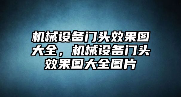 機(jī)械設(shè)備門頭效果圖大全，機(jī)械設(shè)備門頭效果圖大全圖片