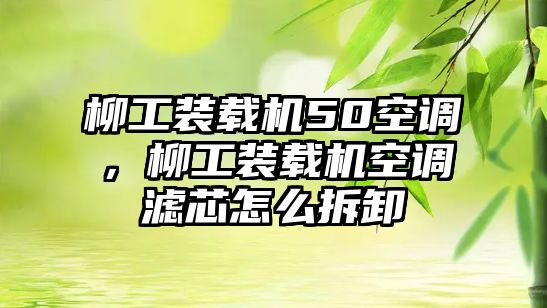 柳工裝載機(jī)50空調(diào)，柳工裝載機(jī)空調(diào)濾芯怎么拆卸