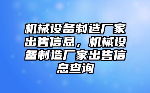 機械設(shè)備制造廠家出售信息，機械設(shè)備制造廠家出售信息查詢