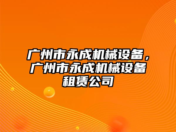 廣州市永成機械設備，廣州市永成機械設備租賃公司