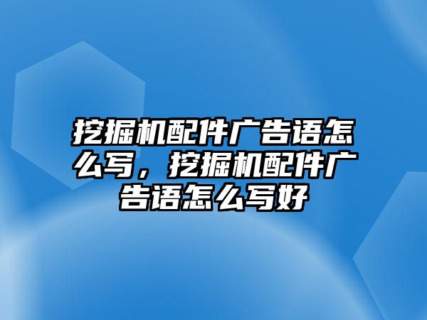 挖掘機配件廣告語怎么寫，挖掘機配件廣告語怎么寫好