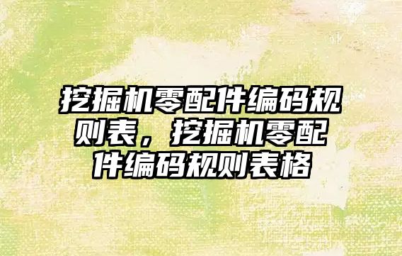 挖掘機零配件編碼規(guī)則表，挖掘機零配件編碼規(guī)則表格