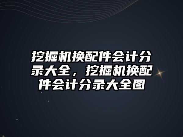 挖掘機換配件會計分錄大全，挖掘機換配件會計分錄大全圖