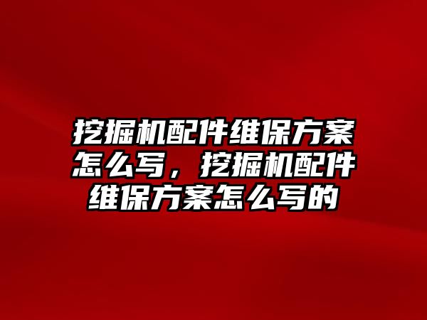 挖掘機(jī)配件維保方案怎么寫，挖掘機(jī)配件維保方案怎么寫的