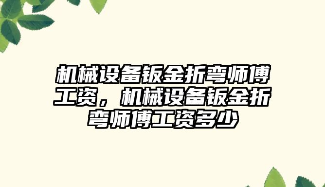 機械設(shè)備鈑金折彎師傅工資，機械設(shè)備鈑金折彎師傅工資多少