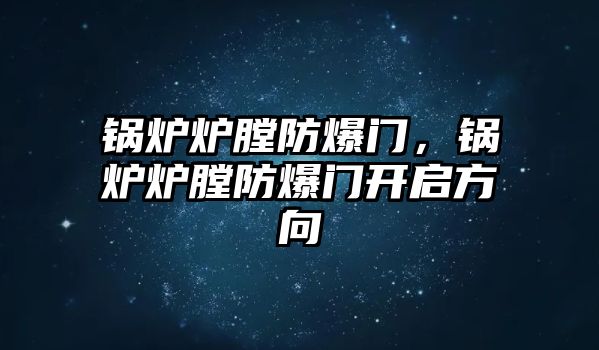 鍋爐爐膛防爆門，鍋爐爐膛防爆門開(kāi)啟方向