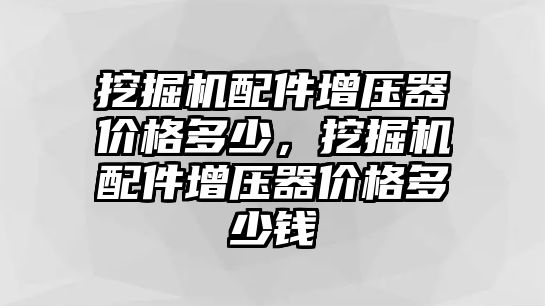 挖掘機配件增壓器價格多少，挖掘機配件增壓器價格多少錢