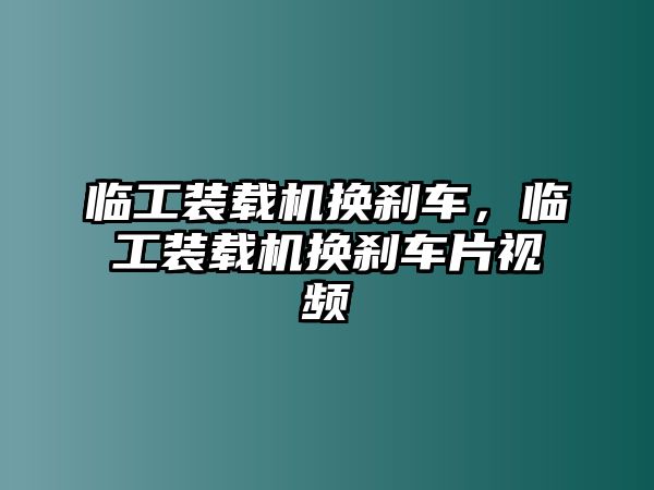 臨工裝載機換剎車，臨工裝載機換剎車片視頻