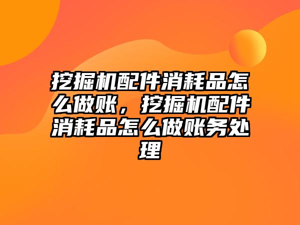 挖掘機(jī)配件消耗品怎么做賬，挖掘機(jī)配件消耗品怎么做賬務(wù)處理