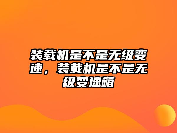 裝載機(jī)是不是無(wú)級(jí)變速，裝載機(jī)是不是無(wú)級(jí)變速箱