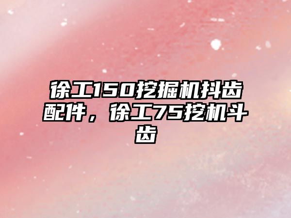 徐工150挖掘機抖齒配件，徐工75挖機斗齒