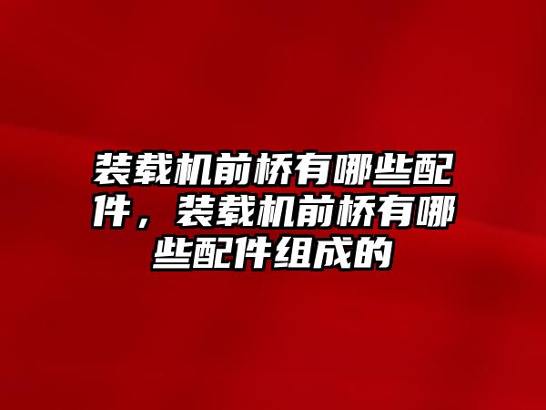 裝載機(jī)前橋有哪些配件，裝載機(jī)前橋有哪些配件組成的