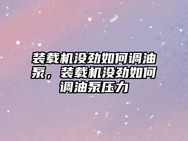 裝載機(jī)沒勁如何調(diào)油泵，裝載機(jī)沒勁如何調(diào)油泵壓力