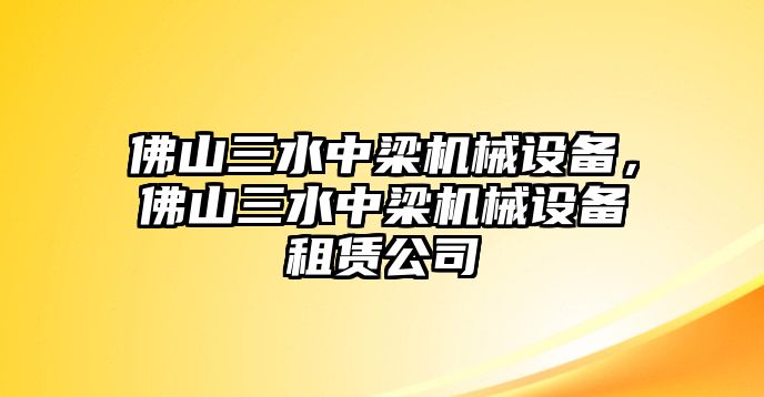 佛山三水中梁機械設(shè)備，佛山三水中梁機械設(shè)備租賃公司