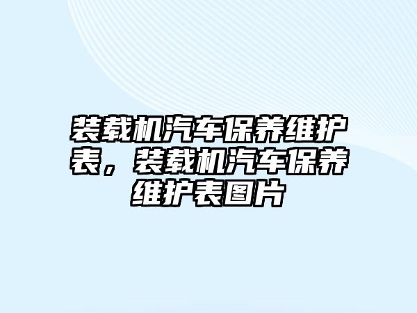 裝載機(jī)汽車保養(yǎng)維護(hù)表，裝載機(jī)汽車保養(yǎng)維護(hù)表圖片