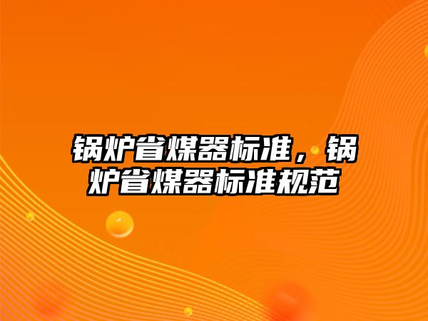 鍋爐省煤器標(biāo)準(zhǔn)，鍋爐省煤器標(biāo)準(zhǔn)規(guī)范