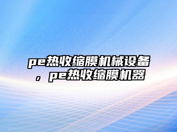 pe熱收縮膜機(jī)械設(shè)備，pe熱收縮膜機(jī)器