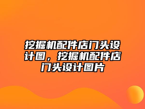 挖掘機配件店門頭設計圖，挖掘機配件店門頭設計圖片