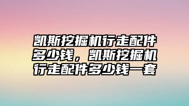 凱斯挖掘機(jī)行走配件多少錢，凱斯挖掘機(jī)行走配件多少錢一套