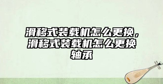 滑移式裝載機怎么更換，滑移式裝載機怎么更換軸承