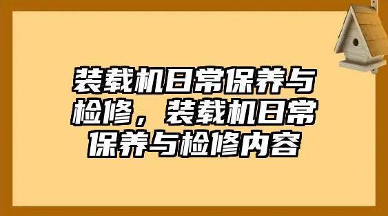 裝載機日常保養(yǎng)與檢修，裝載機日常保養(yǎng)與檢修內(nèi)容