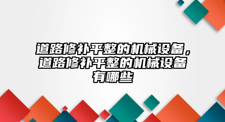 道路修補平整的機械設備，道路修補平整的機械設備有哪些