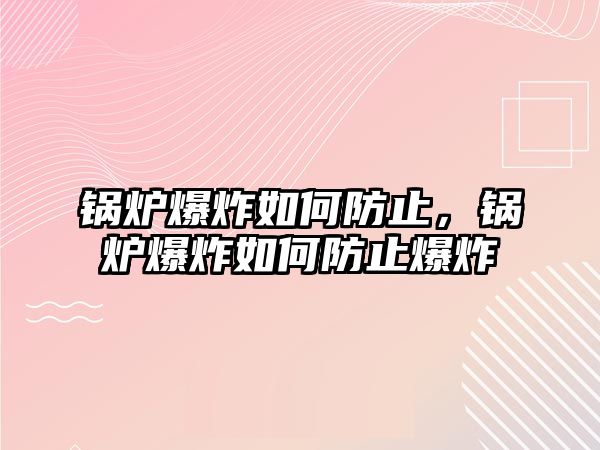 鍋爐爆炸如何防止，鍋爐爆炸如何防止爆炸