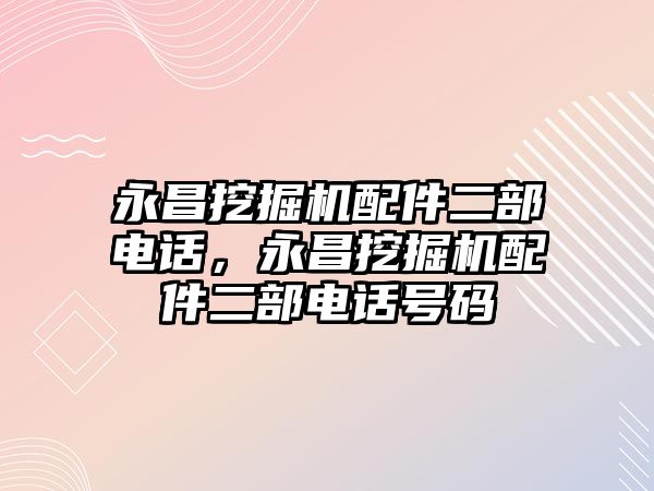 永昌挖掘機(jī)配件二部電話，永昌挖掘機(jī)配件二部電話號碼