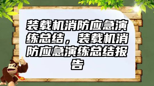 裝載機消防應急演練總結，裝載機消防應急演練總結報告