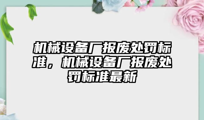 機械設備廠報廢處罰標準，機械設備廠報廢處罰標準最新