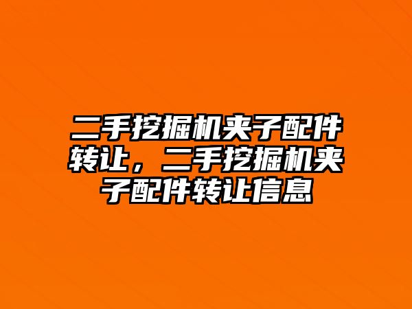 二手挖掘機夾子配件轉(zhuǎn)讓，二手挖掘機夾子配件轉(zhuǎn)讓信息