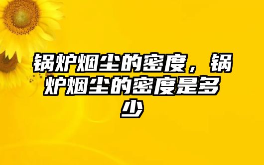 鍋爐煙塵的密度，鍋爐煙塵的密度是多少