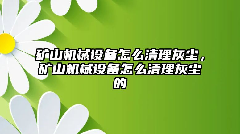 礦山機(jī)械設(shè)備怎么清理灰塵，礦山機(jī)械設(shè)備怎么清理灰塵的