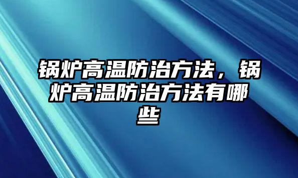 鍋爐高溫防治方法，鍋爐高溫防治方法有哪些