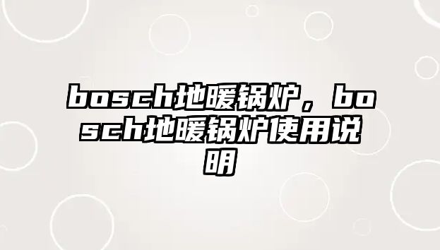 bosch地暖鍋爐，bosch地暖鍋爐使用說(shuō)明