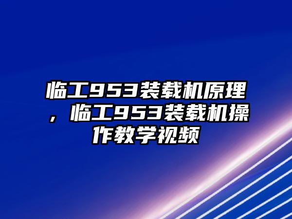 臨工953裝載機(jī)原理，臨工953裝載機(jī)操作教學(xué)視頻