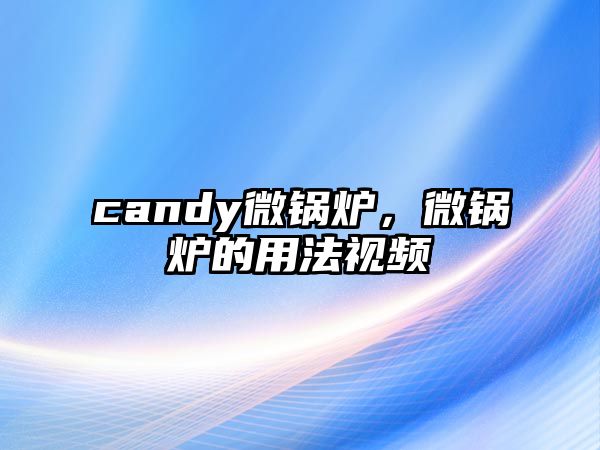 candy微鍋爐，微鍋爐的用法視頻