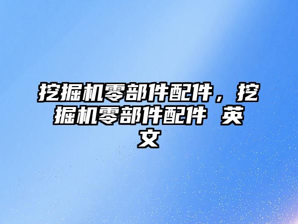 挖掘機零部件配件，挖掘機零部件配件 英文