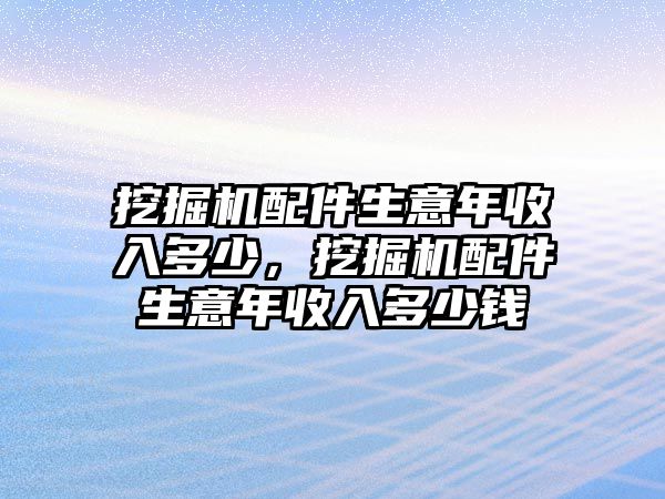 挖掘機(jī)配件生意年收入多少，挖掘機(jī)配件生意年收入多少錢(qián)