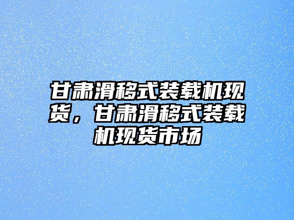 甘肅滑移式裝載機(jī)現(xiàn)貨，甘肅滑移式裝載機(jī)現(xiàn)貨市場(chǎng)