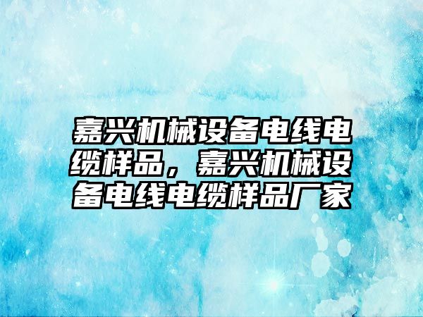 嘉興機械設(shè)備電線電纜樣品，嘉興機械設(shè)備電線電纜樣品廠家