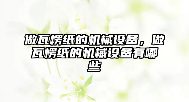 做瓦楞紙的機(jī)械設(shè)備，做瓦楞紙的機(jī)械設(shè)備有哪些