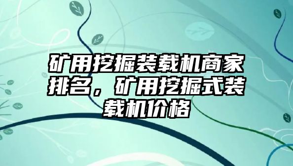 礦用挖掘裝載機(jī)商家排名，礦用挖掘式裝載機(jī)價(jià)格