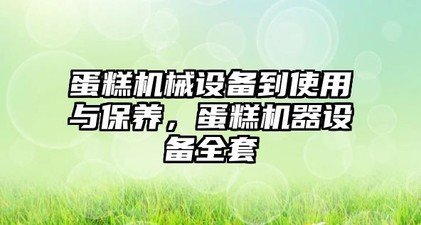 蛋糕機(jī)械設(shè)備到使用與保養(yǎng)，蛋糕機(jī)器設(shè)備全套