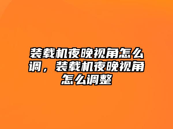 裝載機夜晚視角怎么調，裝載機夜晚視角怎么調整