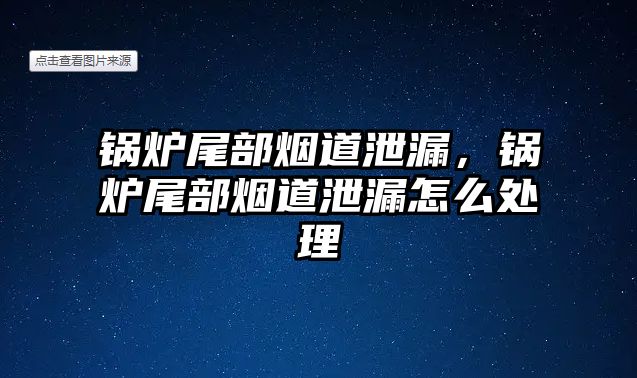 鍋爐尾部煙道泄漏，鍋爐尾部煙道泄漏怎么處理