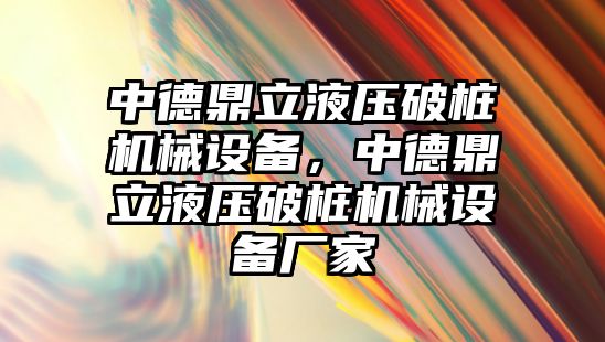 中德鼎立液壓破樁機械設(shè)備，中德鼎立液壓破樁機械設(shè)備廠家