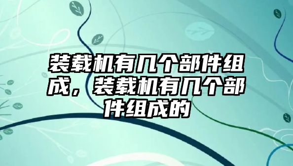 裝載機(jī)有幾個部件組成，裝載機(jī)有幾個部件組成的